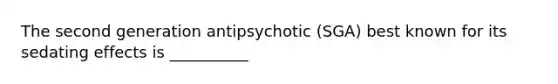 The second generation antipsychotic (SGA) best known for its sedating effects is __________