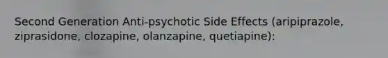 Second Generation Anti-psychotic Side Effects (aripiprazole, ziprasidone, clozapine, olanzapine, quetiapine):