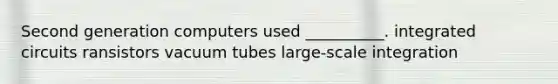 Second generation computers used __________. integrated circuits ransistors vacuum tubes large-scale integration