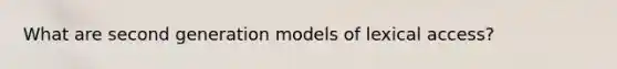 What are second generation models of lexical access?