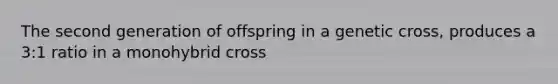 The second generation of offspring in a genetic cross, produces a 3:1 ratio in a monohybrid cross