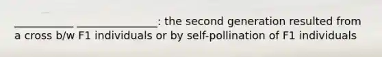 ___________ _______________: the second generation resulted from a cross b/w F1 individuals or by self-pollination of F1 individuals