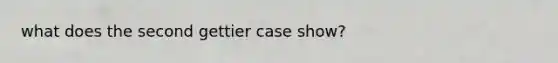 what does the second gettier case show?