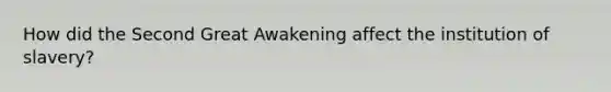 How did the Second Great Awakening affect the institution of slavery?