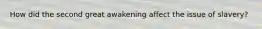 How did the second great awakening affect the issue of slavery?