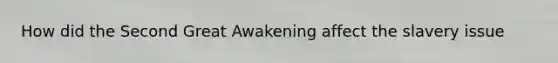 How did the Second Great Awakening affect the slavery issue