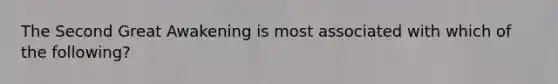 The Second Great Awakening is most associated with which of the following?