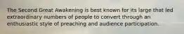 The Second Great Awakening is best known for its large that led extraordinary numbers of people to convert through an enthusiastic style of preaching and audience participation.