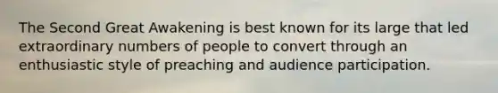 The Second Great Awakening is best known for its large that led extraordinary numbers of people to convert through an enthusiastic style of preaching and audience participation.