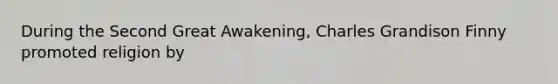 During the Second Great Awakening, Charles Grandison Finny promoted religion by