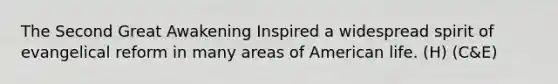 The Second Great Awakening Inspired a widespread spirit of evangelical reform in many areas of American life. (H) (C&E)