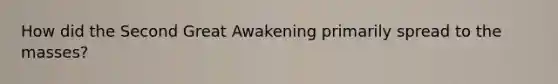 How did the Second Great Awakening primarily spread to the masses?