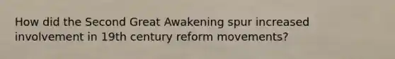 How did the Second Great Awakening spur increased involvement in 19th century reform movements?