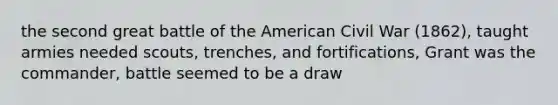 the second great battle of the American Civil War (1862), taught armies needed scouts, trenches, and fortifications, Grant was the commander, battle seemed to be a draw