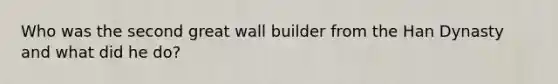 Who was the second great wall builder from the Han Dynasty and what did he do?