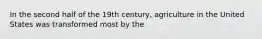 In the second half of the 19th century, agriculture in the United States was transformed most by the