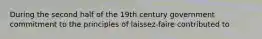 During the second half of the 19th century government commitment to the principles of laissez-faire contributed to