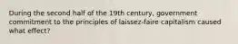 During the second half of the 19th century, government commitment to the principles of laissez-faire capitalism caused what effect?