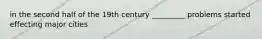 in the second half of the 19th century _________ problems started effecting major cities