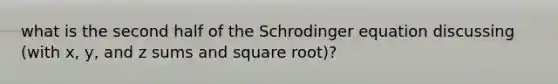 what is the second half of the Schrodinger equation discussing (with x, y, and z sums and square root)?