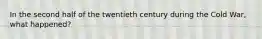 In the second half of the twentieth century during the Cold War, what happened?