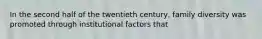 In the second half of the twentieth century, family diversity was promoted through institutional factors that