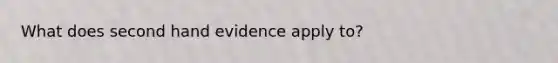 What does second hand evidence apply to?