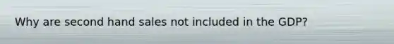 Why are second hand sales not included in the GDP?