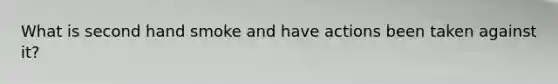 What is second hand smoke and have actions been taken against it?