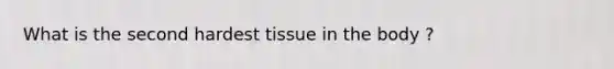 What is the second hardest tissue in the body ?