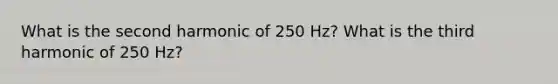 What is the second harmonic of 250 Hz? What is the third harmonic of 250 Hz?