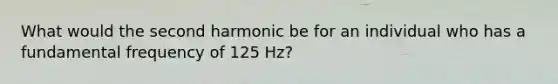 What would the second harmonic be for an individual who has a fundamental frequency of 125 Hz?