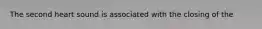 The second heart sound is associated with the closing of the