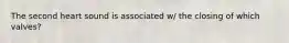 The second heart sound is associated w/ the closing of which valves?