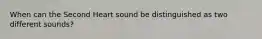 When can the Second Heart sound be distinguished as two different sounds?