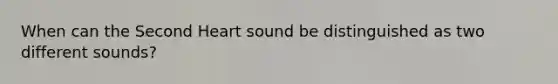 When can the Second Heart sound be distinguished as two different sounds?