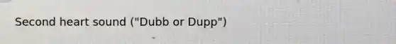 Second heart sound ("Dubb or Dupp")