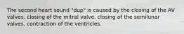 The second heart sound "dup" is caused by the closing of the AV valves. closing of the mitral valve. closing of the semilunar valves. contraction of the ventricles.