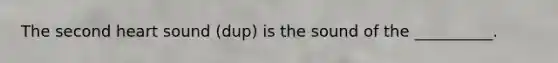 The second heart sound (dup) is the sound of the __________.