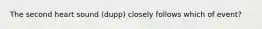 The second heart sound (dupp) closely follows which of event?