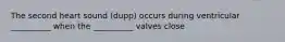 The second heart sound (dupp) occurs during ventricular __________ when the __________ valves close