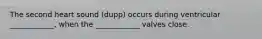 The second heart sound (dupp) occurs during ventricular ____________, when the ____________ valves close.