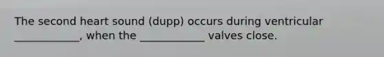 The second heart sound (dupp) occurs during ventricular ____________, when the ____________ valves close.