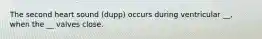 The second heart sound (dupp) occurs during ventricular __, when the __ valves close.
