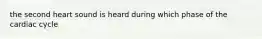 the second heart sound is heard during which phase of the cardiac cycle