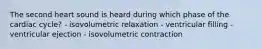 The second heart sound is heard during which phase of the cardiac cycle? - isovolumetric relaxation - ventricular filling - ventricular ejection - isovolumetric contraction