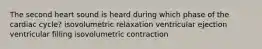 The second heart sound is heard during which phase of the cardiac cycle? isovolumetric relaxation ventricular ejection ventricular filling isovolumetric contraction