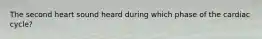 The second heart sound heard during which phase of the cardiac cycle?
