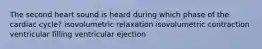 The second heart sound is heard during which phase of the cardiac cycle? isovolumetric relaxation isovolumetric contraction ventricular filling ventricular ejection