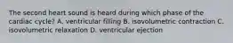 The second heart sound is heard during which phase of the cardiac cycle? A. ventricular filling B. isovolumetric contraction C. isovolumetric relaxation D. ventricular ejection